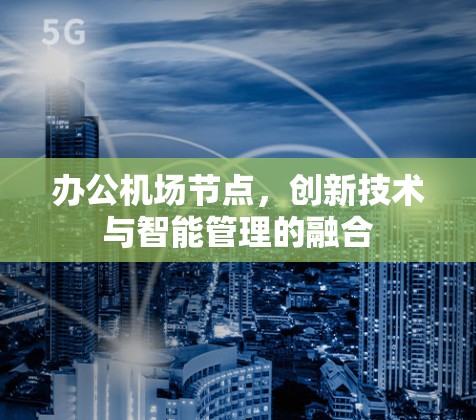 办公机场节点，创新技术与智能管理的融合