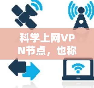 科学上网VPN节点，也称为科学计算环境，是指为科学研究和数据分析提供高性能计算资源的网络基础设施。以下是其详细分析