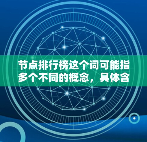 节点排行榜这个词可能指多个不同的概念，具体含义取决于上下文。以下是一些可能的解释和方向