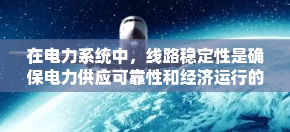 在电力系统中，线路稳定性是确保电力供应可靠性和经济运行的重要因素。以下是对线路稳定性的系统分析和推荐