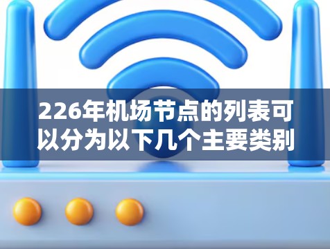 226年机场节点的列表可以分为以下几个主要类别，这些节点通常是指机场的关键设施或功能