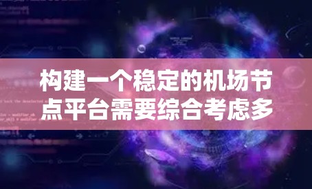 构建一个稳定的机场节点平台需要综合考虑多个关键因素，以确保其高效、安全和持续运行。以下是详细的步骤和建议