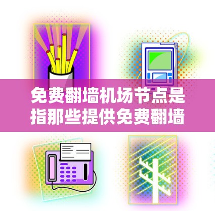 免费翻墙机场节点是指那些提供免费翻墙服务的机场，允许游客或用户通过合法途径访问互联网，通常通过购买翻墙协议或使用合法的VPN软件。以下是一些可能的免费翻墙机场节点