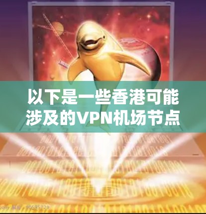 以下是一些香港可能涉及的VPN机场节点和可能的限制
