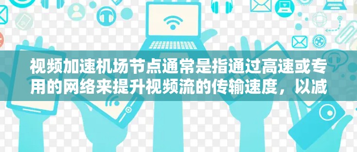 视频加速机场节点通常是指通过高速或专用的网络来提升视频流的传输速度，以减少延迟和卡顿，特别是在机场这样的大型公共场所。机场节点可能需要特殊的网络设备和配置来实现这一点，确保视频流的流畅性和稳定性