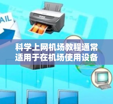科学上网机场教程通常适用于在机场使用设备（如手机、电脑、平板等）进入机场的过程。以下是一些常见的步骤和注意事项，帮助你在机场使用设备时保持设备的稳定性和准确性