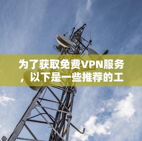 为了获取免费VPN服务，以下是一些推荐的工具和方法