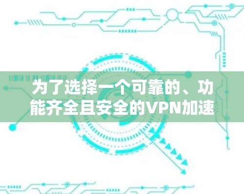 为了选择一个可靠的、功能齐全且安全的VPN加速器，以下是一个综合考虑的步骤和推荐