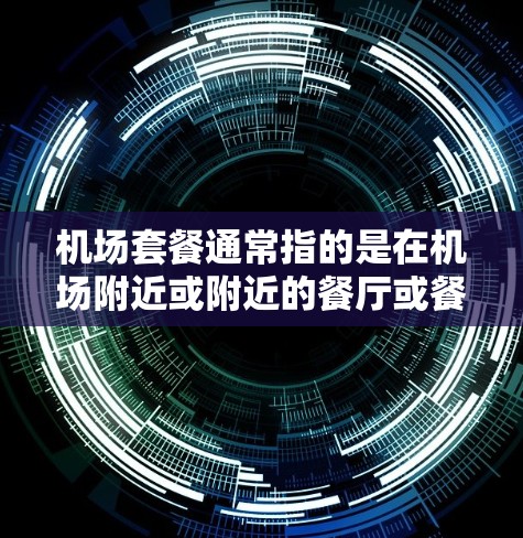 机场套餐通常指的是在机场附近或附近的餐厅或餐馆提供的一种多样的餐点组合，旨在满足不同客户的饮食需求。以下是一些常见的机场套餐类型
