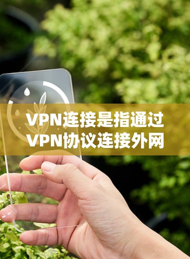 VPN连接是指通过VPN协议连接外网，利用VPN服务器来获取网络资源。以下是关于VPN连接的详细信息