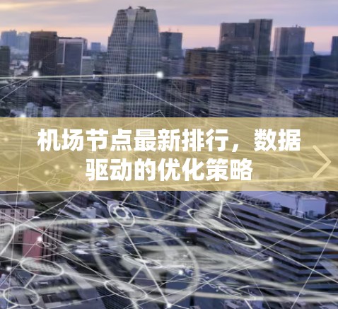 机场节点最新排行，数据驱动的优化策略