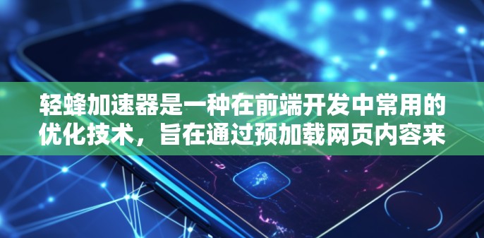轻蜂加速器是一种在前端开发中常用的优化技术，旨在通过预加载网页内容来降低页面加载时间，提升用户体验。以下是对其的详细解释