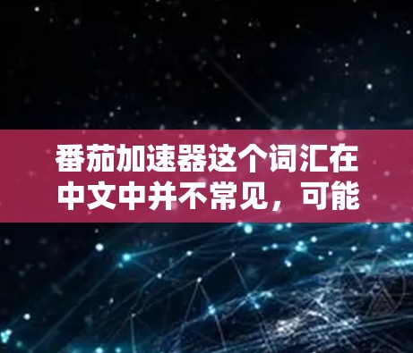 番茄加速器这个词汇在中文中并不常见，可能是用户在特定的语境下使用的术语，比如在某个社区或平台上定义的。以下是一些可能的解释