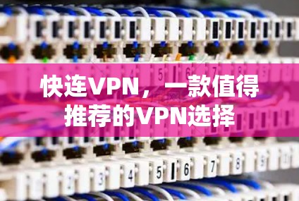 快连VPN，一款值得推荐的VPN选择