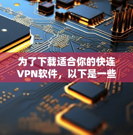 为了下载适合你的快连VPN软件，以下是一些步骤和建议
