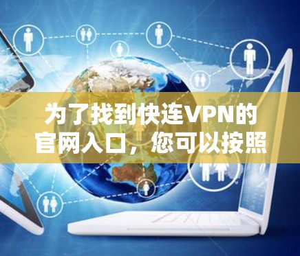 为了找到快连VPN的官网入口，您可以按照以下步骤操作