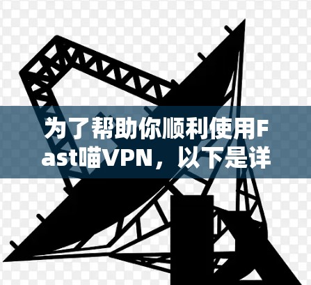 为了帮助你顺利使用Fast喵VPN，以下是详细的步骤指南