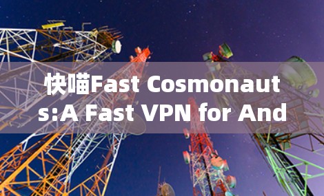 快喵Fast Cosmonauts:A Fast VPN for Android Users