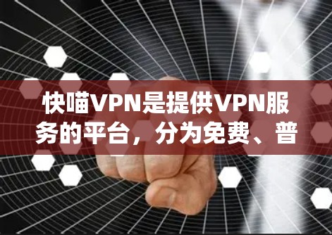 快喵VPN是提供VPN服务的平台，分为免费、普通版、专业版和家庭版等不同版本。它允许用户设置IP地址、密码、绕射功能等配置，适合普通用户使用。以下是对其使用教程的详细指南