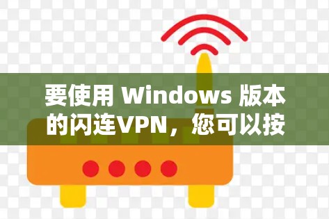 要使用 Windows 版本的闪连VPN，您可以按照以下步骤操作