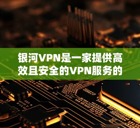 银河VPN是一家提供高效且安全的VPN服务的公司。如果你需要一个可靠且易于使用的网络加速器，银河VPN是一个不错的选择。以下是一些关于银河VPN的一些关键信息