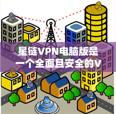 星链VPN电脑版是一个全面且安全的VPN解决方案，适合需要加密、流量控制、安全协议和多因素认证的用户。以下是详细的使用指南和优势