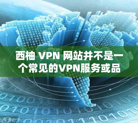 西柚 VPN 网站并不是一个常见的VPN服务或品牌，可能是一个特定领域或特定平台的名称。如果这是一个合法的VPN代理服务，可能与某个特定的公司或组织有关