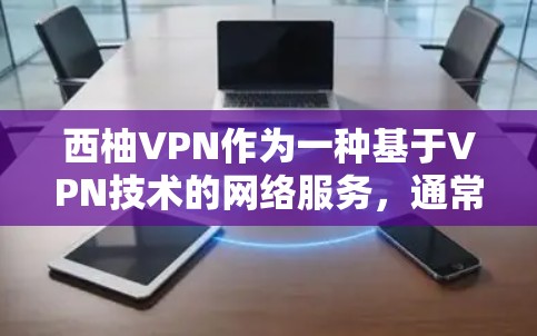 西柚VPN作为一种基于VPN技术的网络服务，通常会根据公司的策略和市场情况，提供不同的优惠活动。以下是一些可能的优惠信息