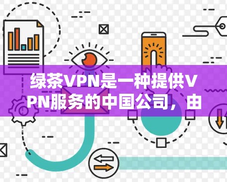 绿茶VPN是一种提供VPN服务的中国公司，由国内公司运营，其核心团队专注于提供安全、可靠的VPN服务。以下是关于绿茶VPN的详细评测