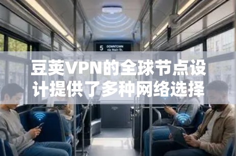 豆荚VPN的全球节点设计提供了多种网络选择，用户可以根据自己的需求和地理位置选择合适的网络。这不仅提高了网络的安全性，也增强了用户的使用体验
