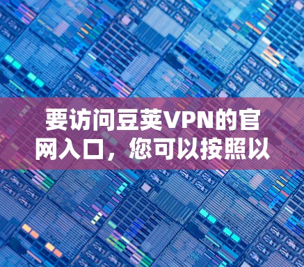 要访问豆荚VPN的官网入口，您可以按照以下步骤操作