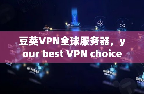 豆荚VPN全球服务器，your best VPN choice