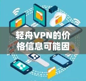 轻舟VPN的价格信息可能因平台的定价策略而有所不同，因此建议您直接访问轻舟VPN的官方网站或联系他们的客服获取准确的价格信息。以下是一些建议