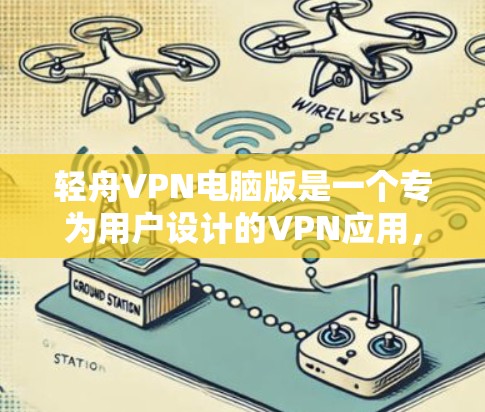 轻舟VPN电脑版是一个专为用户设计的VPN应用，旨在提供更强大的 VPN功能和用户体验。以下是关于轻舟VPN电脑版的详细信息