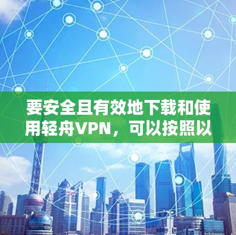要安全且有效地下载和使用轻舟VPN，可以按照以下步骤操作