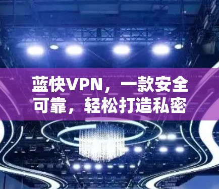 蓝快VPN，一款安全可靠，轻松打造私密网络的优质选择