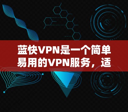 蓝快VPN是一个简单易用的VPN服务，适合大多数用户。以下是一个详细的使用教程，帮助你顺利使用蓝快VPN