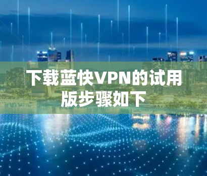 下载蓝快VPN的试用版步骤如下