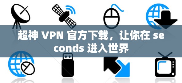 超神 VPN 官方下载，让你在 seconds 进入世界