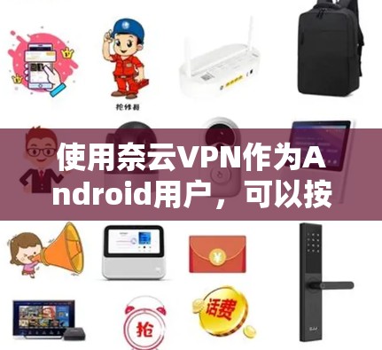 使用奈云VPN作为Android用户，可以按照以下步骤进行