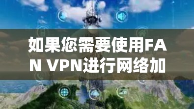 如果您需要使用FAN VPN进行网络加速，可以考虑以下方法