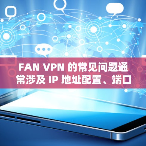 FAN VPN 的常见问题通常涉及 IP 地址配置、端口配置、认证问题以及加密方式不当等。以下是一些可能的解决方案