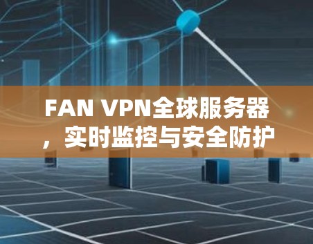FAN VPN全球服务器，实时监控与安全防护的创新解决方案