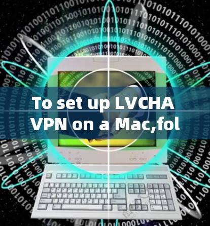 To set up LVCHA VPN on a Mac,follow these organized steps: