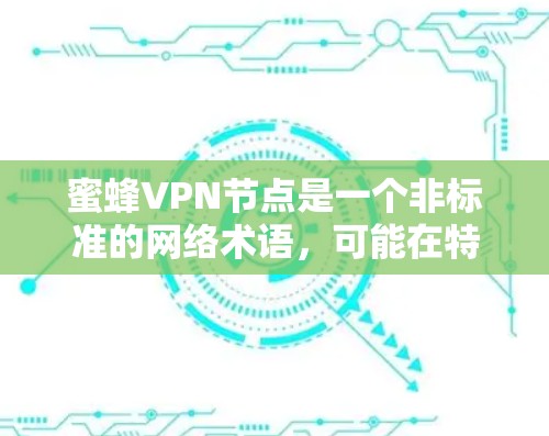 蜜蜂VPN节点是一个非标准的网络术语，可能在特定领域（如某些技术或社区）中被使用，但缺乏明确的来源和信息支持。以下是对这一术语的初步分析