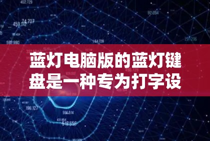 蓝灯电脑版的蓝灯键盘是一种专为打字设计的轻便键盘，没有光标，但具有强大的功能，适合需要快速输入文字的人。以下是对蓝灯键盘的详细介绍