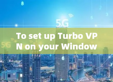 To set up Turbo VPN on your Windows machine,follow these organized steps: