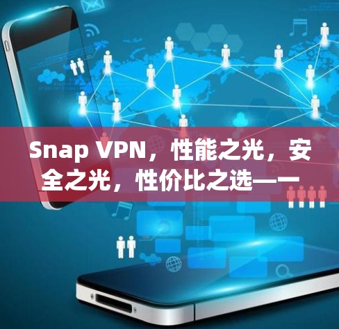 Snap VPN，性能之光，安全之光，性价比之选—一款轻量级、高安全、便携式VPN选择