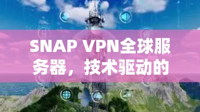 SNAP VPN全球服务器，技术驱动的实时通信解决方案