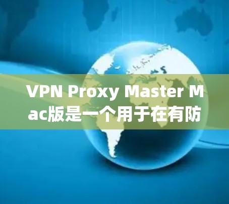 VPN Proxy Master Mac版是一个用于在有防火墙限制的情况下安全访问互联网的工具。它可以帮助用户绕过VPN的限制，通过代理服务器间接访问目标服务器。以下是对该工具的详细分析和建议